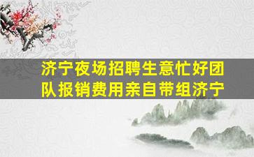 济宁夜场招聘生意忙好团队报销费用亲自带组济宁